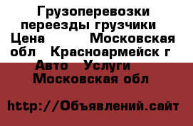 Грузоперевозки переезды грузчики › Цена ­ 300 - Московская обл., Красноармейск г. Авто » Услуги   . Московская обл.